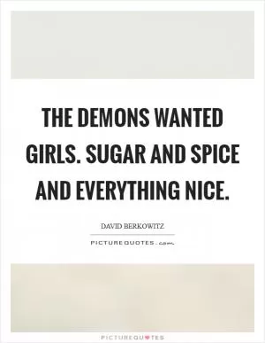 The demons wanted girls. Sugar and Spice and everything nice Picture Quote #1