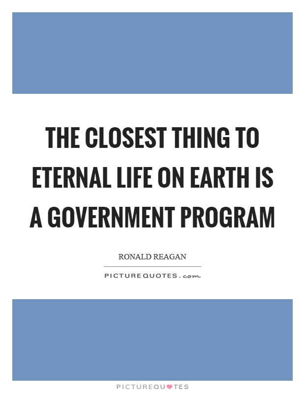 The closest thing to eternal life on earth is a Government Program Picture Quote #1