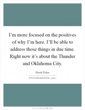I’m more focused on the positives of why I’m here. I’ll be able to address those things in due time. Right now it’s about the Thunder and Oklahoma City Picture Quote #1