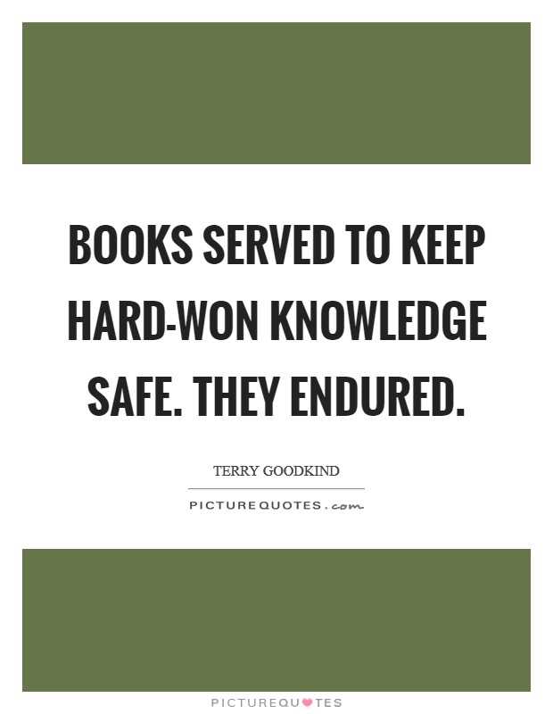 Books served to keep hard-won knowledge safe. They endured Picture Quote #1