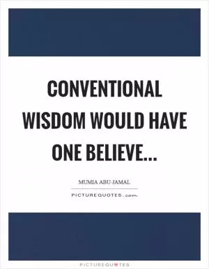Conventional wisdom would have one believe Picture Quote #1
