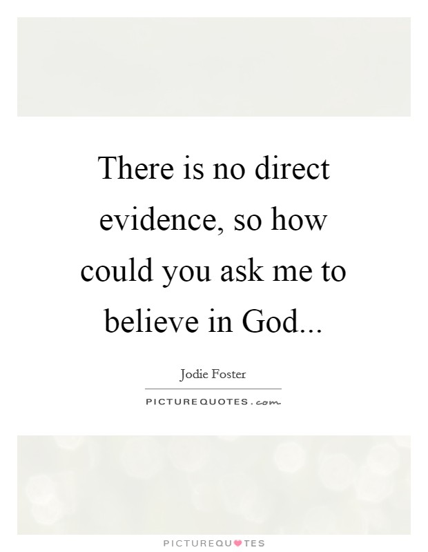 There is no direct evidence, so how could you ask me to believe in God Picture Quote #1