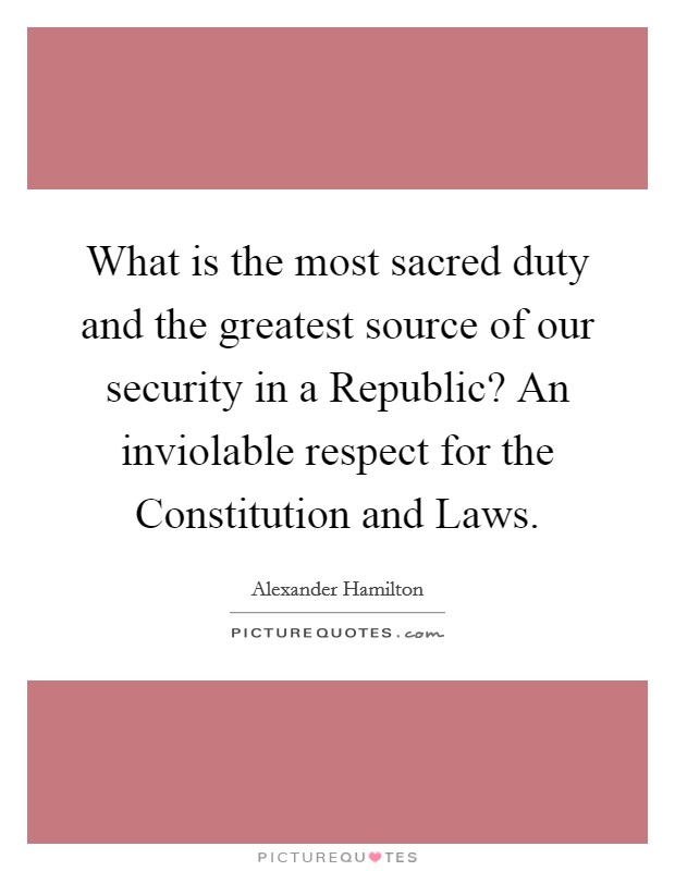 What is the most sacred duty and the greatest source of our security in a Republic? An inviolable respect for the Constitution and Laws Picture Quote #1