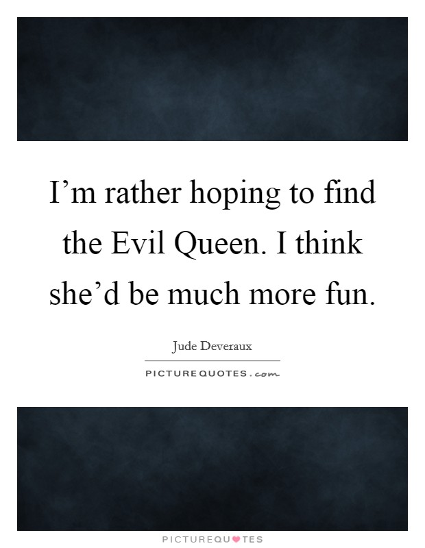 I'm rather hoping to find the Evil Queen. I think she'd be much more fun Picture Quote #1