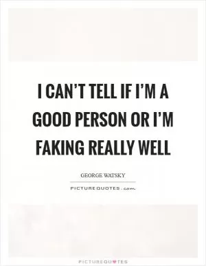 I can’t tell if I’m a good person or I’m faking really well Picture Quote #1