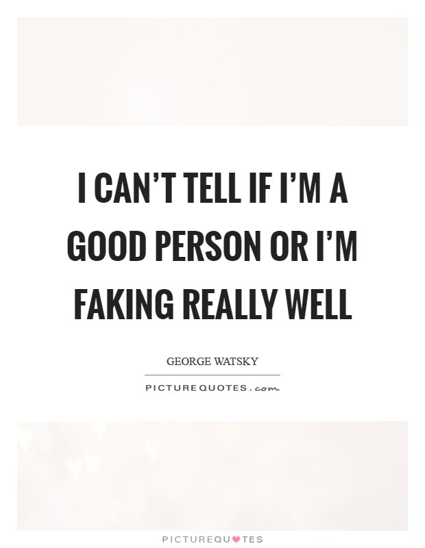 I can't tell if I'm a good person or I'm faking really well Picture Quote #1