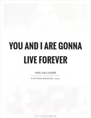 You and I are gonna live forever Picture Quote #1