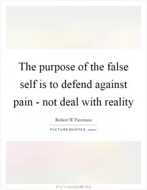 The purpose of the false self is to defend against pain - not deal with reality Picture Quote #1