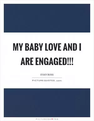 My baby love and I are ENGAGED!!! Picture Quote #1