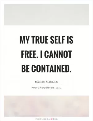 My true Self is free. I cannot be contained Picture Quote #1