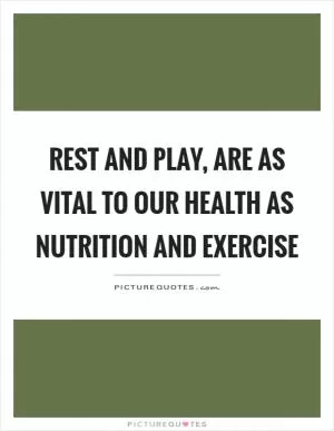 Rest and play, are as vital to our health as nutrition and exercise Picture Quote #1