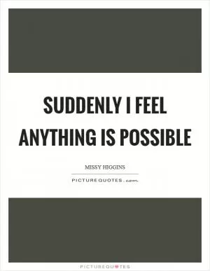 Suddenly I feel anything is possible Picture Quote #1