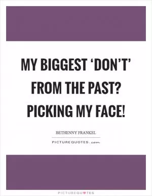 My biggest ‘don’t’ from the past? Picking my face! Picture Quote #1