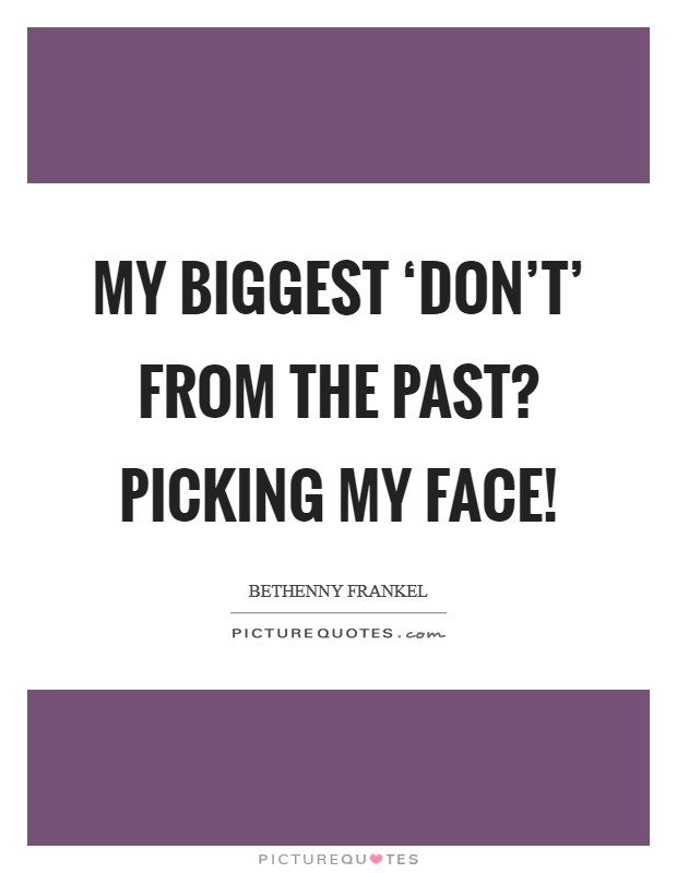 My biggest ‘don't' from the past? Picking my face! Picture Quote #1
