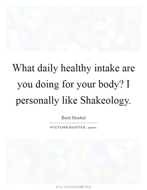 What daily healthy intake are you doing for your body? I personally like Shakeology Picture Quote #1