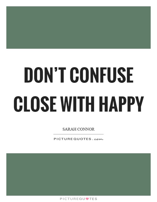 Don't confuse close with happy Picture Quote #1