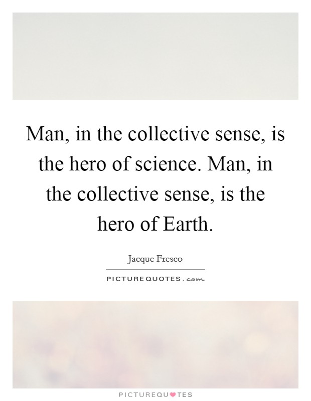 Man, in the collective sense, is the hero of science. Man, in the collective sense, is the hero of Earth Picture Quote #1