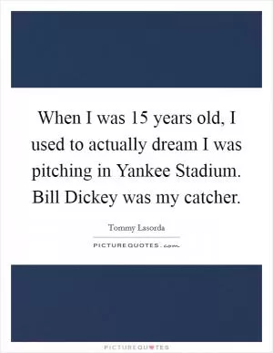 When I was 15 years old, I used to actually dream I was pitching in Yankee Stadium. Bill Dickey was my catcher Picture Quote #1