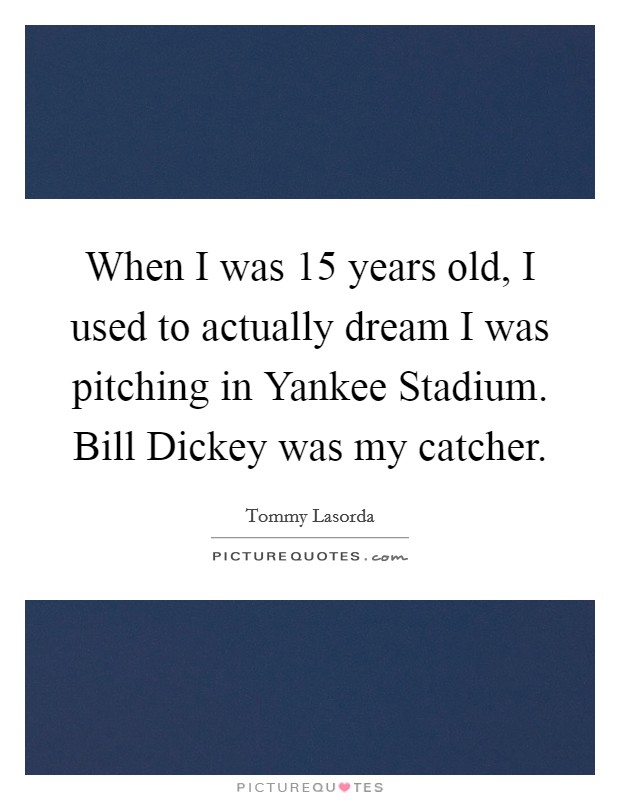 When I was 15 years old, I used to actually dream I was pitching in Yankee Stadium. Bill Dickey was my catcher Picture Quote #1