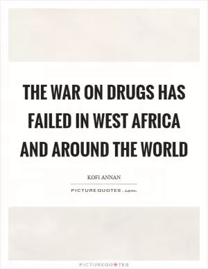 The war on drugs has failed in West Africa and around the world Picture Quote #1
