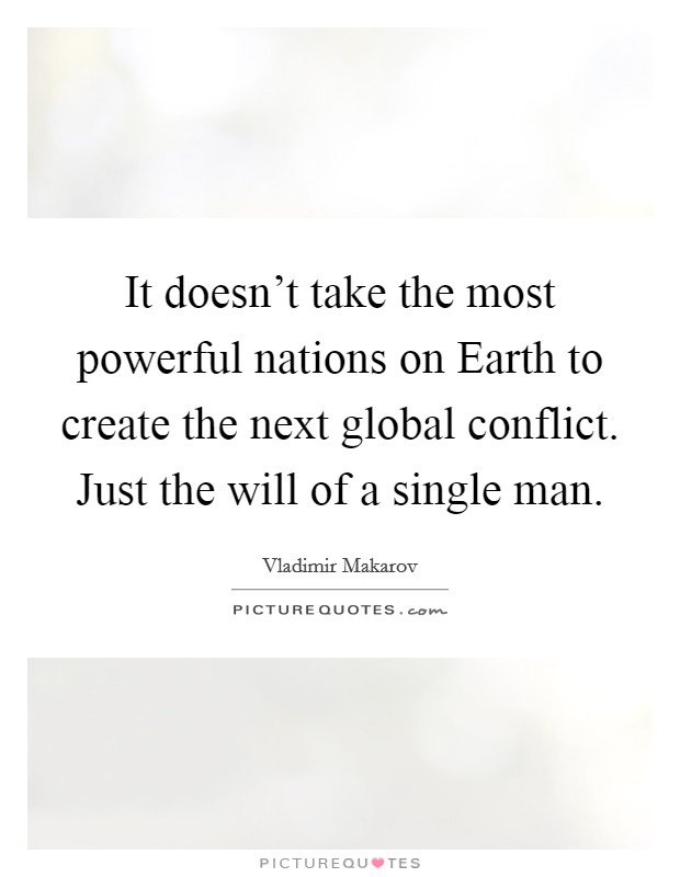 It doesn't take the most powerful nations on Earth to create the next global conflict. Just the will of a single man Picture Quote #1