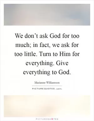 We don’t ask God for too much; in fact, we ask for too little. Turn to Him for everything. Give everything to God Picture Quote #1