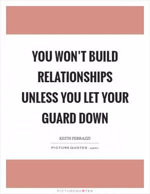 You won’t build relationships unless you let your guard down Picture Quote #1