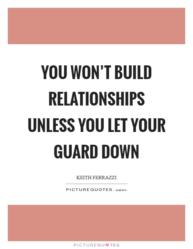 You won't build relationships unless you let your guard down Picture Quote #1
