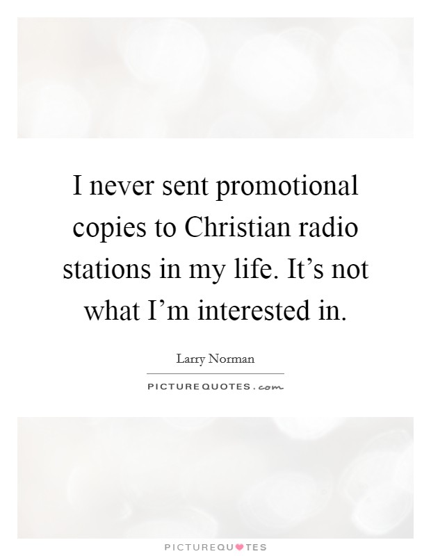 I never sent promotional copies to Christian radio stations in my life. It's not what I'm interested in Picture Quote #1