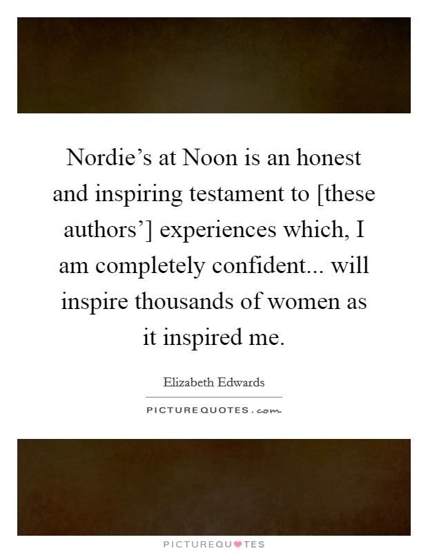 Nordie's at Noon is an honest and inspiring testament to [these authors'] experiences which, I am completely confident... will inspire thousands of women as it inspired me Picture Quote #1