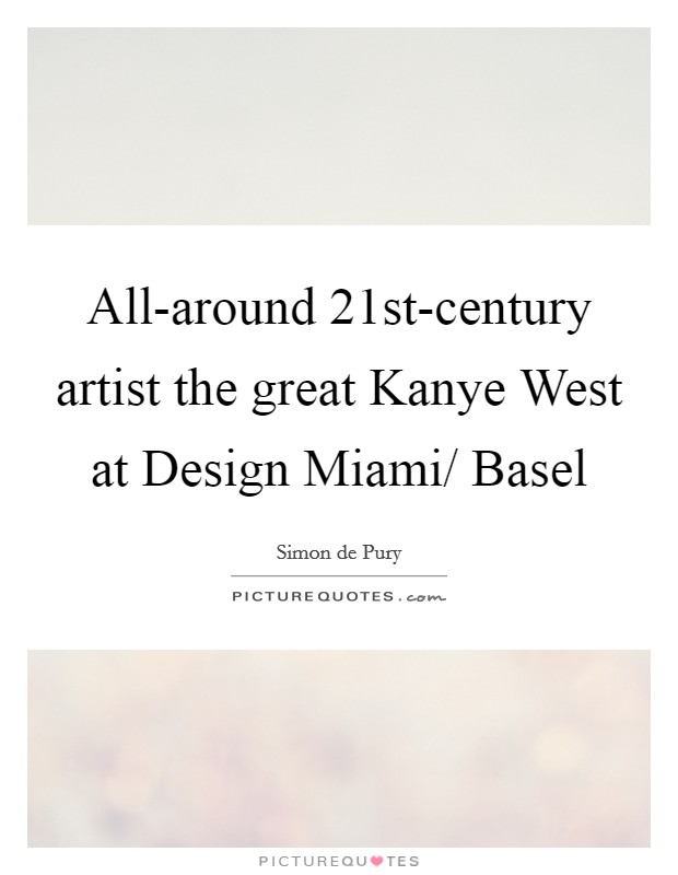 All-around 21st-century artist the great Kanye West at Design Miami/ Basel Picture Quote #1