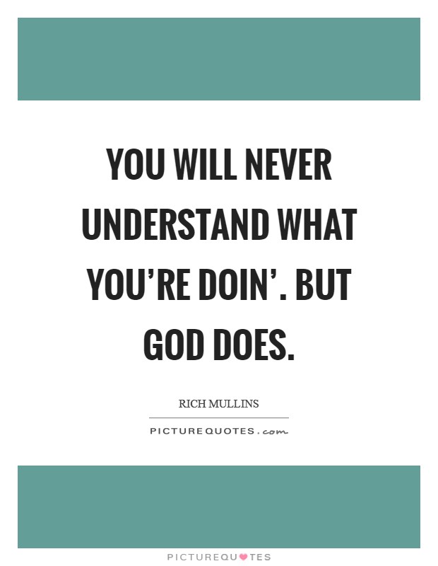 You will never understand what you're doin'. But God does Picture Quote #1