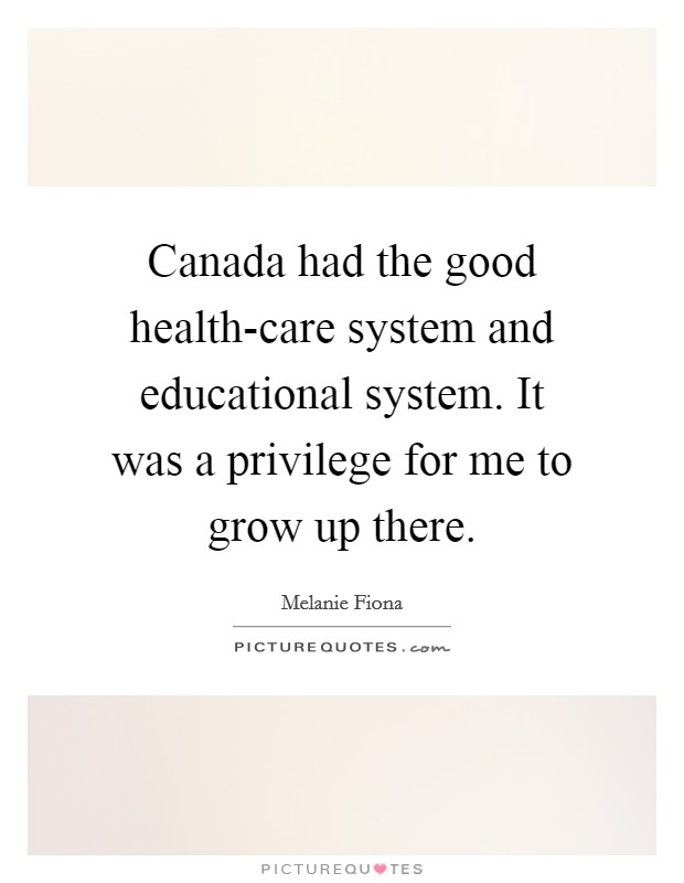 Canada had the good health-care system and educational system. It was a privilege for me to grow up there Picture Quote #1