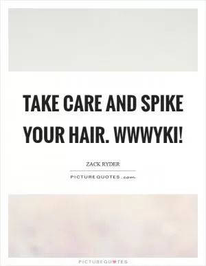 Take care and spike your hair. WWWYKI! Picture Quote #1