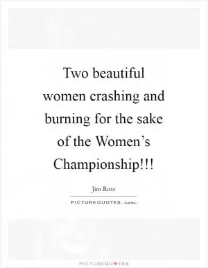 Two beautiful women crashing and burning for the sake of the Women’s Championship!!! Picture Quote #1