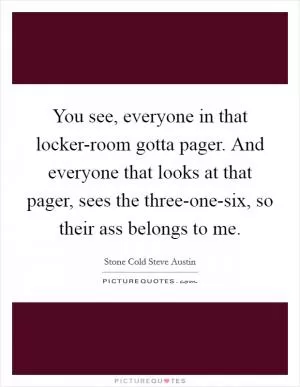 You see, everyone in that locker-room gotta pager. And everyone that looks at that pager, sees the three-one-six, so their ass belongs to me Picture Quote #1