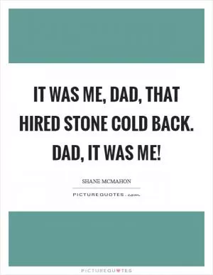 It was ME, Dad, that hired Stone Cold back. Dad, it was me! Picture Quote #1