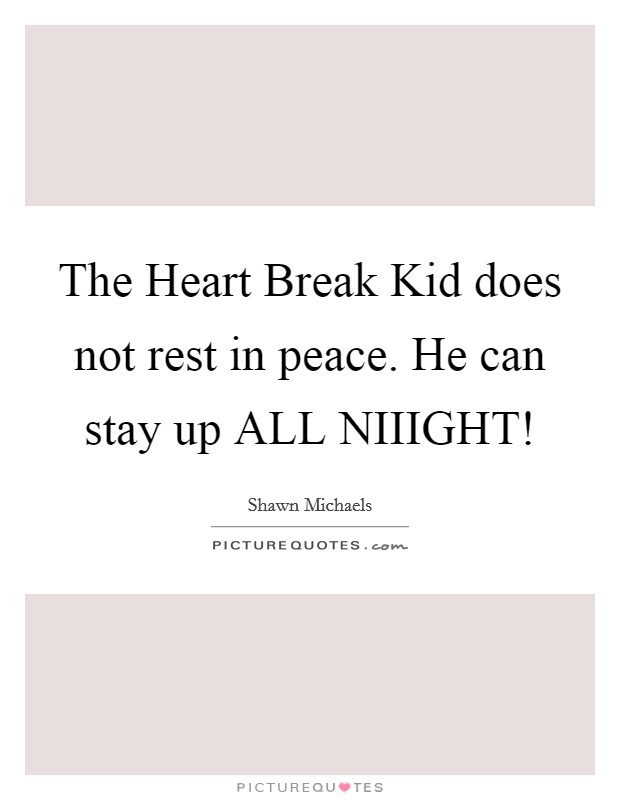 The Heart Break Kid does not rest in peace. He can stay up ALL NIIIGHT! Picture Quote #1
