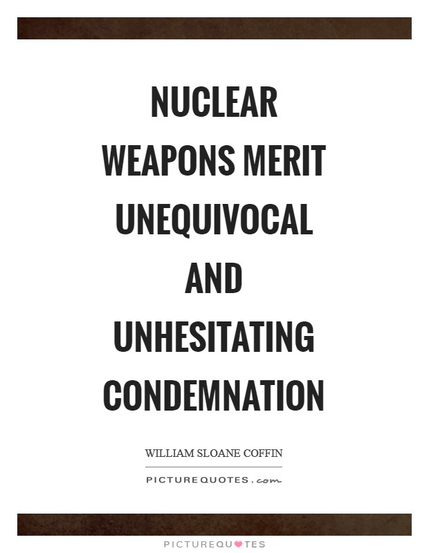 Nuclear Weapons merit unequivocal and unhesitating condemnation Picture Quote #1