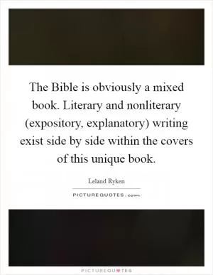 The Bible is obviously a mixed book. Literary and nonliterary (expository, explanatory) writing exist side by side within the covers of this unique book Picture Quote #1