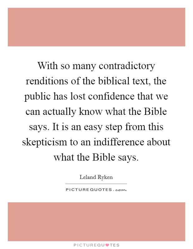 With so many contradictory renditions of the biblical text, the public has lost confidence that we can actually know what the Bible says. It is an easy step from this skepticism to an indifference about what the Bible says Picture Quote #1