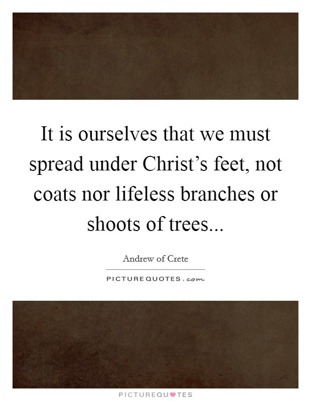 It is ourselves that we must spread under Christ's feet, not coats nor lifeless branches or shoots of trees Picture Quote #1
