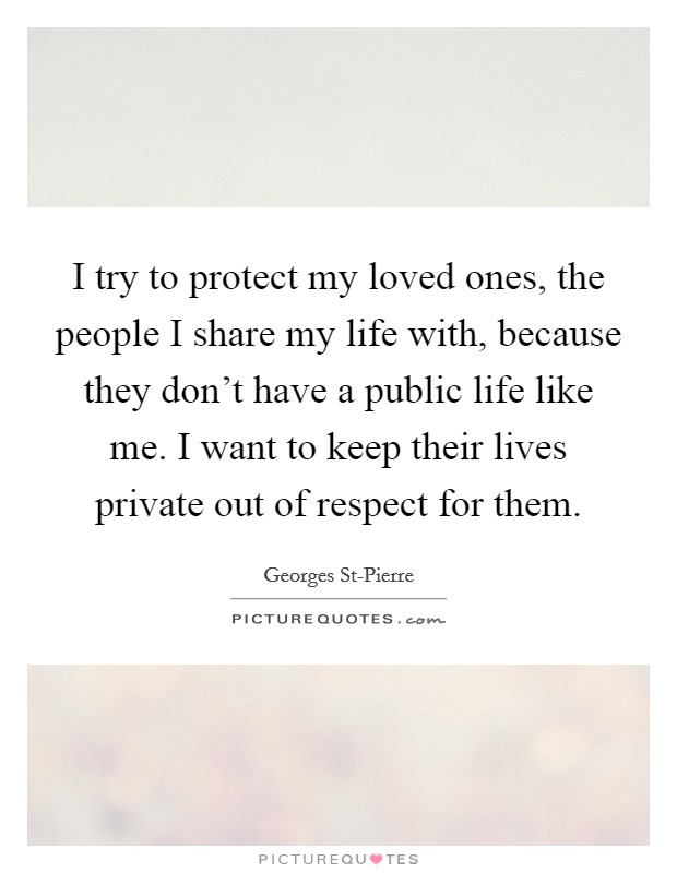 I try to protect my loved ones, the people I share my life with, because they don't have a public life like me. I want to keep their lives private out of respect for them Picture Quote #1