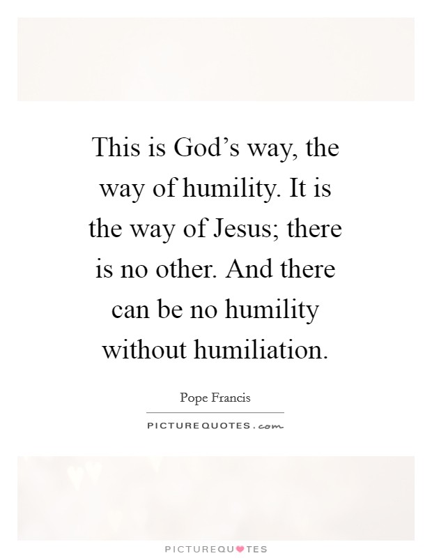 This is God's way, the way of humility. It is the way of Jesus; there is no other. And there can be no humility without humiliation Picture Quote #1