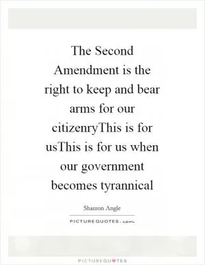 The Second Amendment is the right to keep and bear arms for our citizenryThis is for usThis is for us when our government becomes tyrannical Picture Quote #1