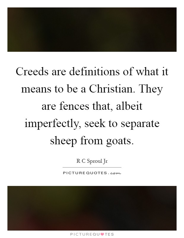 Creeds are definitions of what it means to be a Christian. They are fences that, albeit imperfectly, seek to separate sheep from goats Picture Quote #1