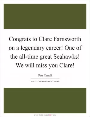 Congrats to Clare Farnsworth on a legendary career! One of the all-time great Seahawks! We will miss you Clare! Picture Quote #1