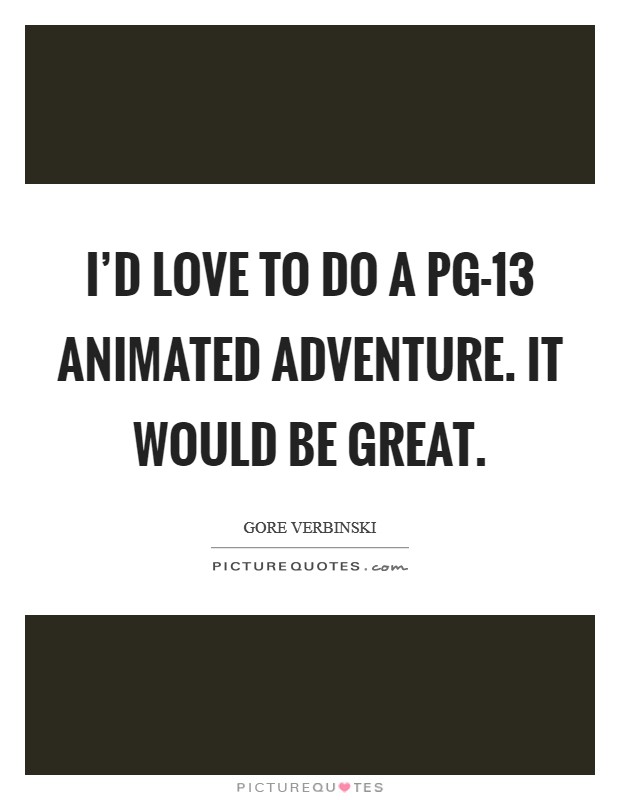 I'd love to do a PG-13 animated adventure. It would be great Picture Quote #1