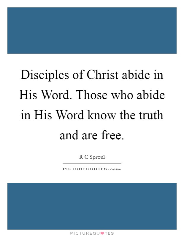 Disciples of Christ abide in His Word. Those who abide in His Word know the truth and are free Picture Quote #1