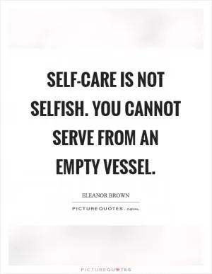 Self-care is not selfish. You cannot serve from an empty vessel Picture Quote #1